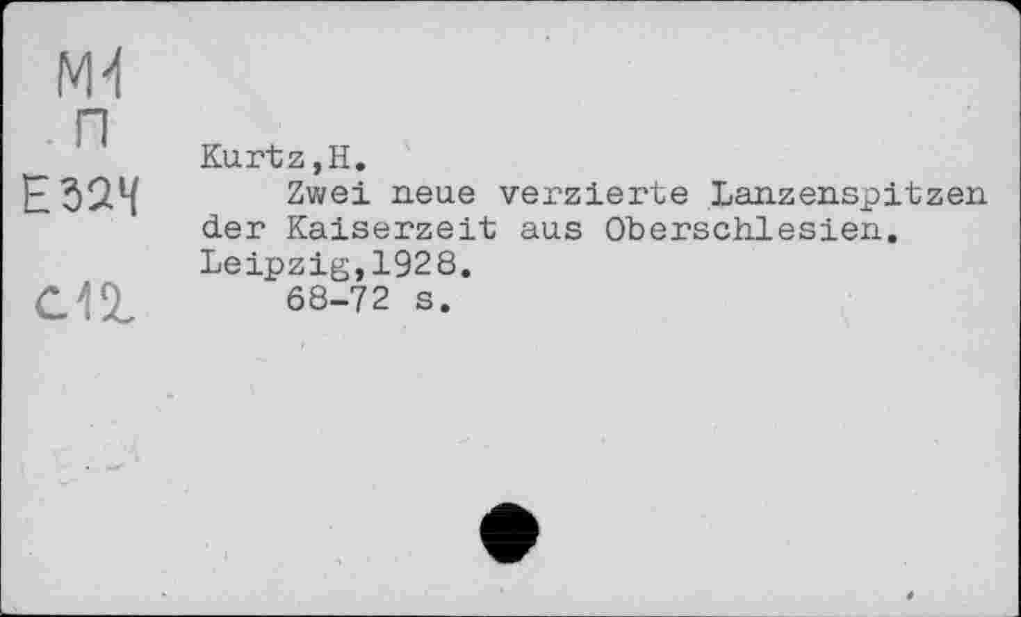 ﻿п
Е32Ч
С11
Kurtz,Н.
Zwei neue verzierte Lanzenspitzen der Kaiserzeit aus Oberschlesien. Leipzig,1928.
68-72 s.